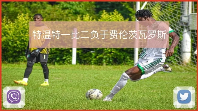 特温特一比二负于费伦茨瓦罗斯