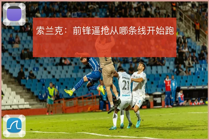 索兰克：前锋逼抢从哪条线开始跑