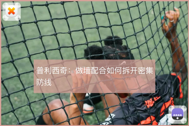 普利西奇：做墙配合如何拆开密集防线
