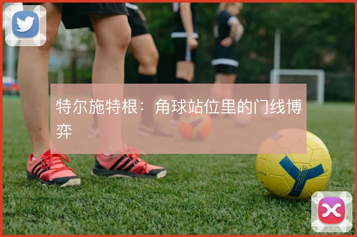 特尔施特根：角球站位里的门线博弈