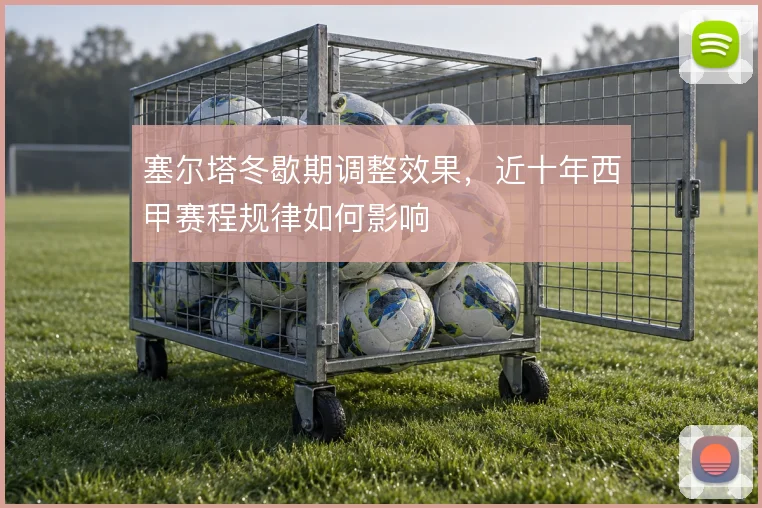 塞尔塔冬歇期调整效果，近十年西甲赛程规律如何影响