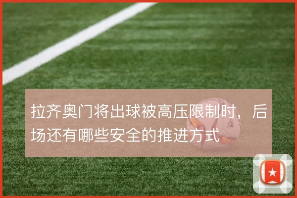 拉齐奥门将出球被高压限制时，后场还有哪些安全的推进方式