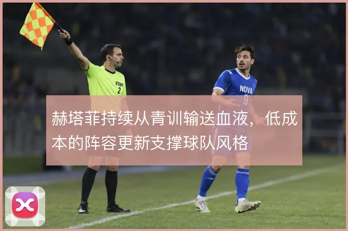 赫塔菲持续从青训输送血液，低成本的阵容更新支撑球队风格
