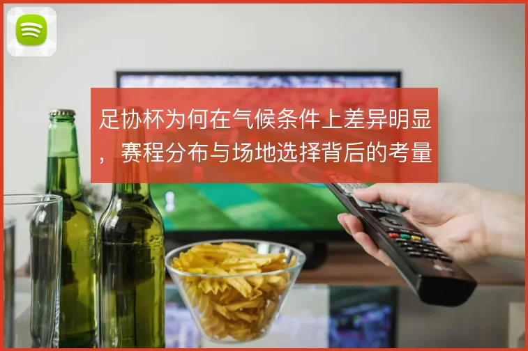 足协杯为何在气候条件上差异明显,赛程分布与场地选择背后的考量