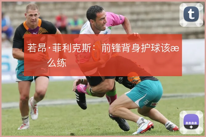 若昂·菲利克斯：前锋背身护球该怎么练