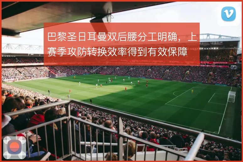 巴黎圣日耳曼双后腰分工明确，上赛季攻防转换效率得到有效保障
