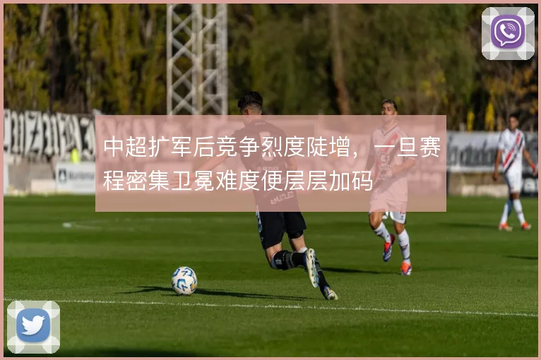 中超扩军后竞争烈度陡增，一旦赛程密集卫冕难度便层层加码