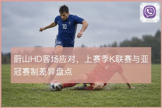 蔚山HD客场应对，上赛季K联赛与亚冠赛制差异盘点