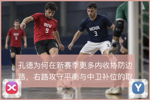 孔德为何在新赛季更多内收协防边路，右路攻守平衡与中卫补位的取舍
