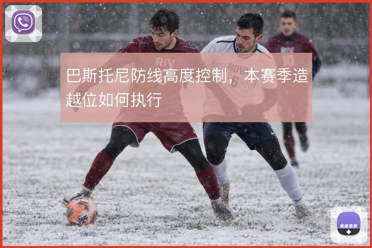 巴斯托尼防线高度控制，本赛季造越位如何执行