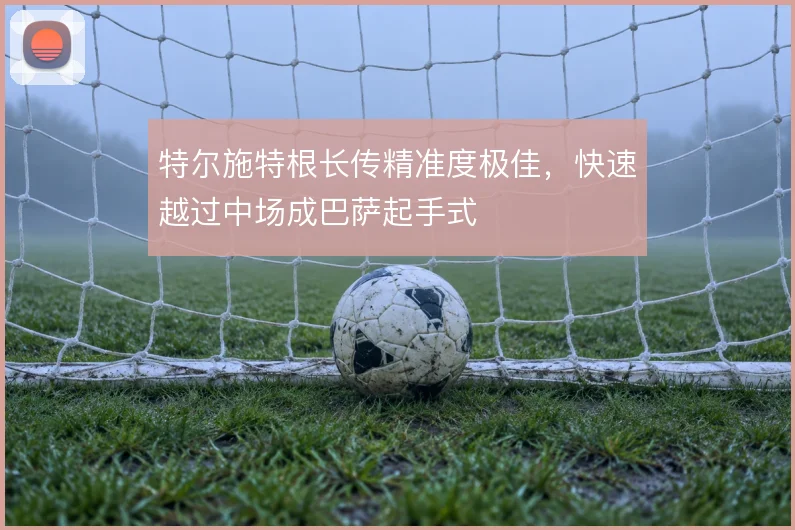 特尔施特根长传精准度极佳，快速越过中场成巴萨起手式