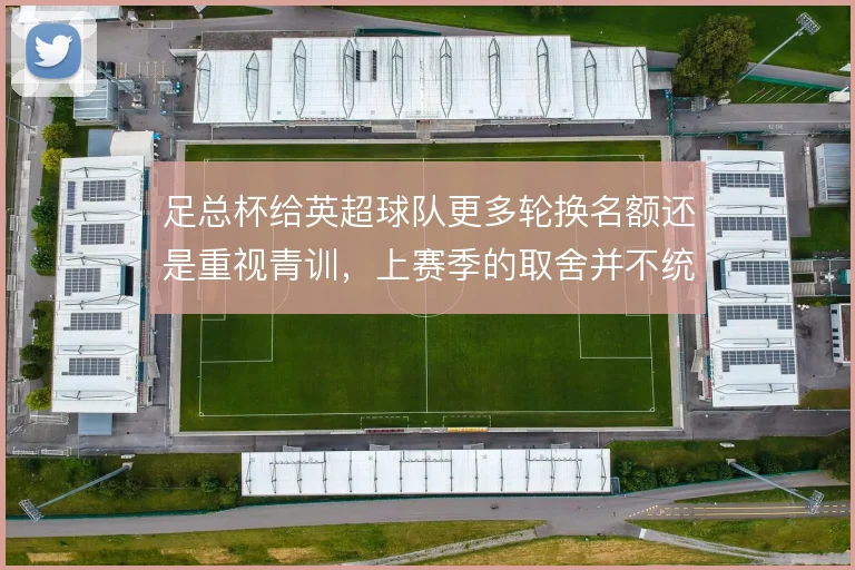 足总杯给英超球队更多轮换名额还是重视青训，上赛季的取舍并不统一