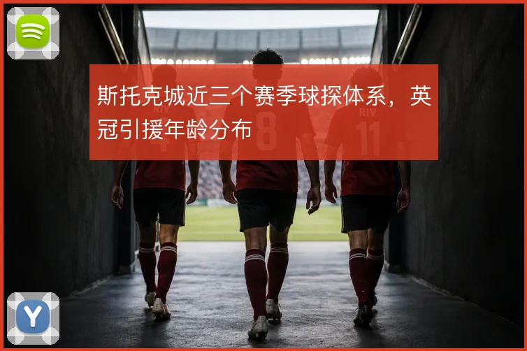斯托克城近三个赛季球探体系，英冠引援年龄分布