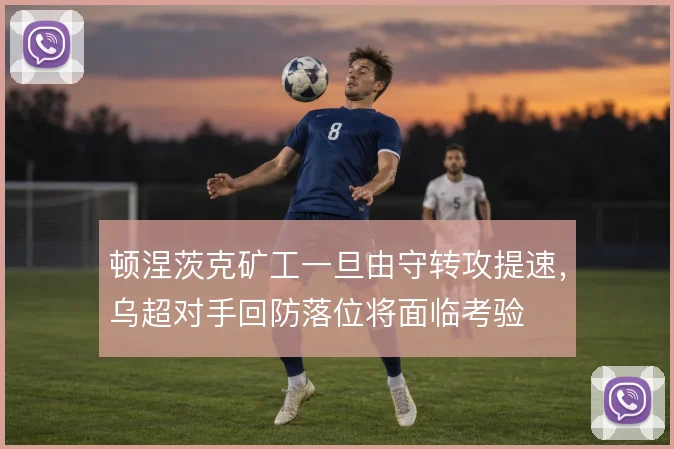 顿涅茨克矿工一旦由守转攻提速，乌超对手回防落位将面临考验