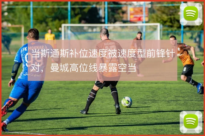 当斯通斯补位速度被速度型前锋针对，曼城高位线暴露空当