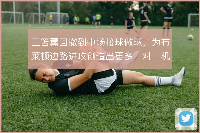三笘薰回撤到中场接球做球，为布莱顿边路进攻创造出更多一对一机会