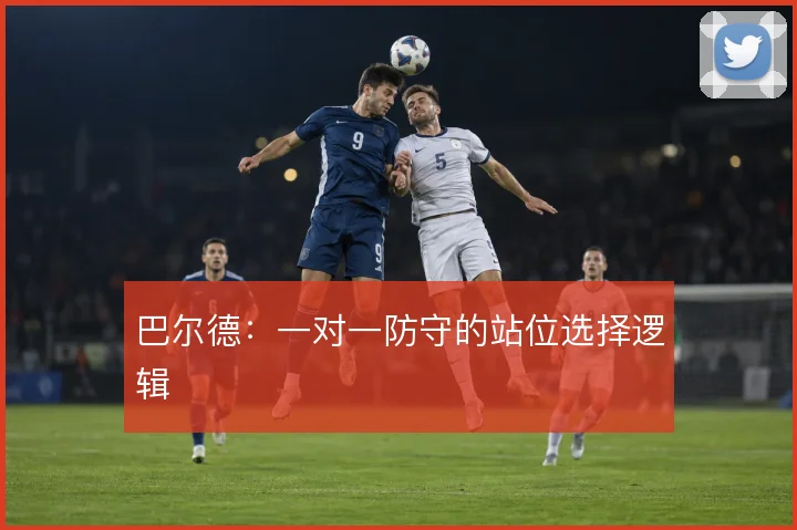 巴尔德：一对一防守的站位选择逻辑