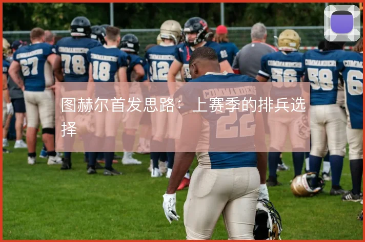 图赫尔首发思路：上赛季的排兵选择