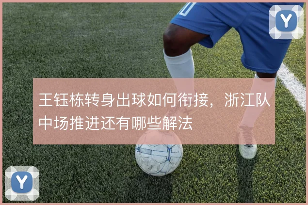 王钰栋转身出球如何衔接，浙江队中场推进还有哪些解法