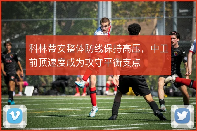科林蒂安整体防线保持高压，中卫前顶速度成为攻守平衡支点