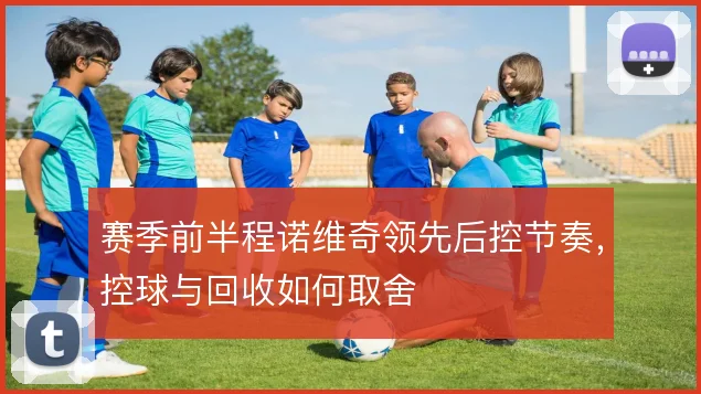 赛季前半程诺维奇领先后控节奏，控球与回收如何取舍