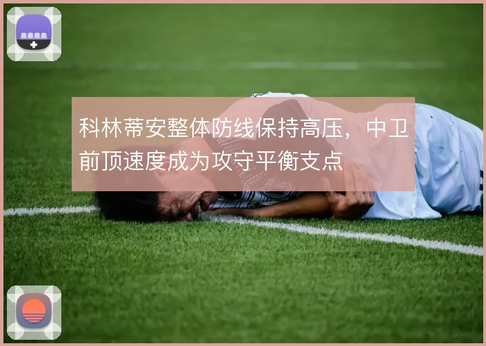 科林蒂安整体防线保持高压，中卫前顶速度成为攻守平衡支点
