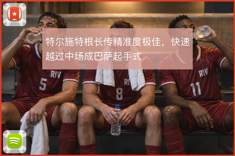 特尔施特根长传精准度极佳，快速越过中场成巴萨起手式
