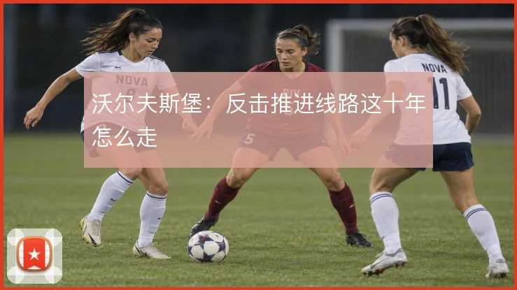 沃尔夫斯堡：反击推进线路这十年怎么走