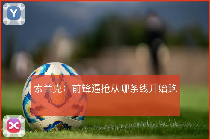 索兰克：前锋逼抢从哪条线开始跑