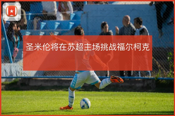 圣米伦将在苏超主场挑战福尔柯克