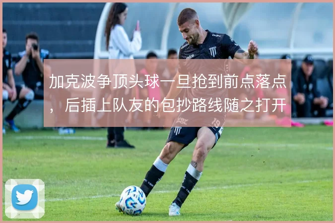 加克波争顶头球一旦抢到前点落点，后插上队友的包抄路线随之打开