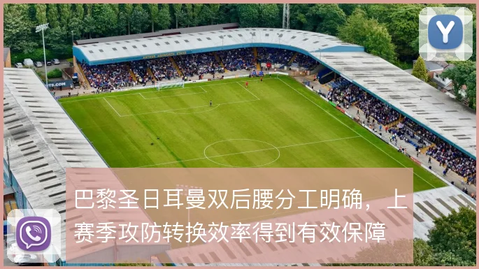 巴黎圣日耳曼双后腰分工明确，上赛季攻防转换效率得到有效保障