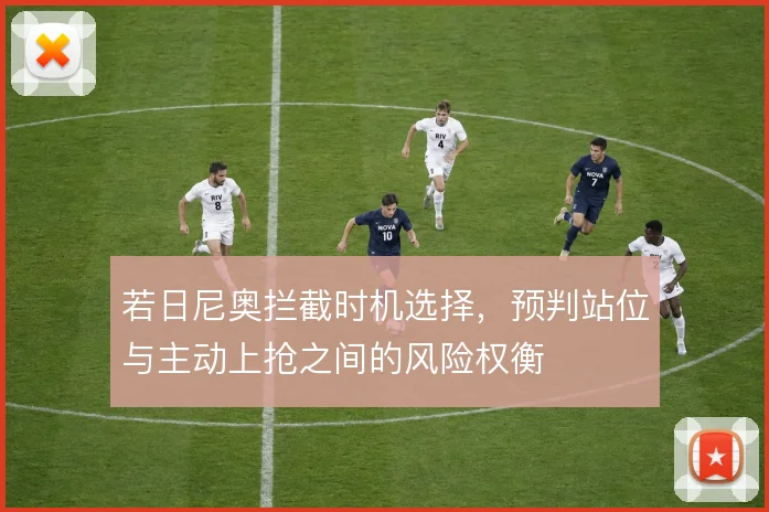 若日尼奥拦截时机选择，预判站位与主动上抢之间的风险权衡