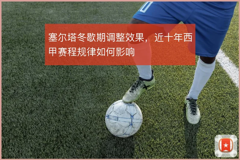 塞尔塔冬歇期调整效果，近十年西甲赛程规律如何影响