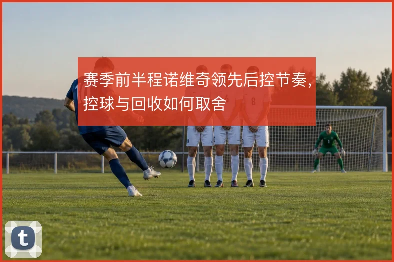 赛季前半程诺维奇领先后控节奏，控球与回收如何取舍
