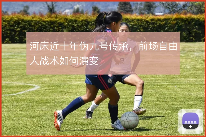 河床近十年伪九号传承，前场自由人战术如何演变