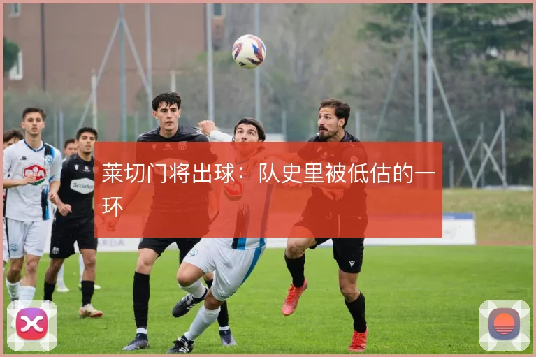 莱切门将出球：队史里被低估的一环