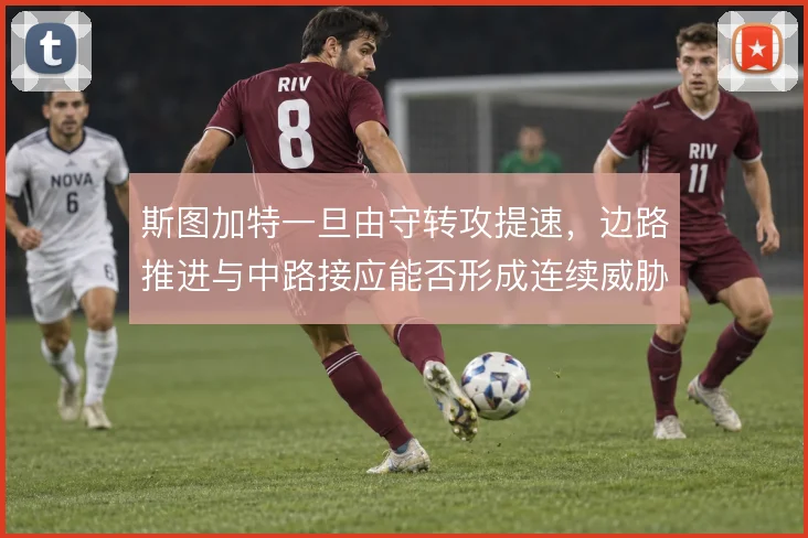 斯图加特一旦由守转攻提速，边路推进与中路接应能否形成连续威胁