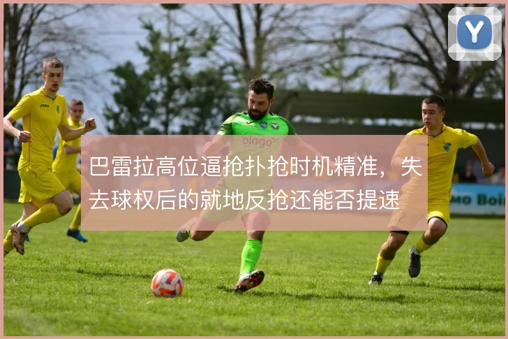 巴雷拉高位逼抢扑抢时机精准，失去球权后的就地反抢还能否提速
