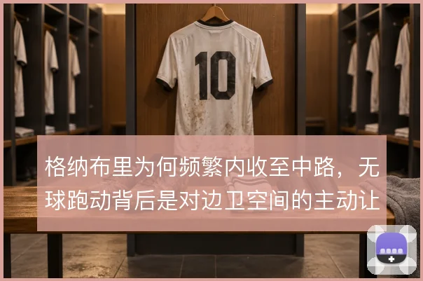 格纳布里为何频繁内收至中路，无球跑动背后是对边卫空间的主动让渡