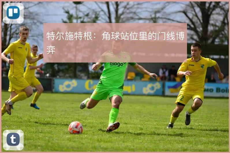 特尔施特根：角球站位里的门线博弈