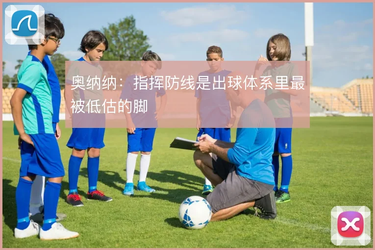 奥纳纳：指挥防线是出球体系里最被低估的脚