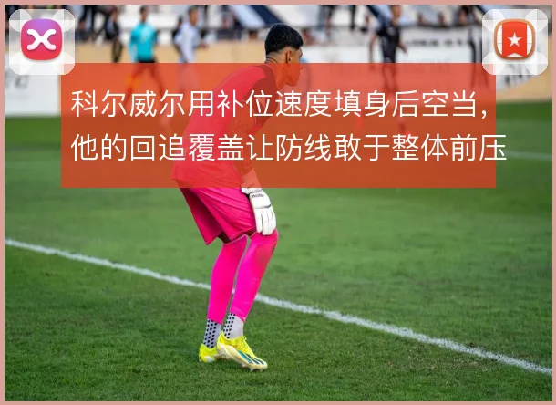 科尔威尔用补位速度填身后空当，他的回追覆盖让防线敢于整体前压