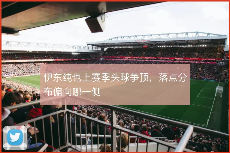 伊东纯也上赛季头球争顶，落点分布偏向哪一侧
