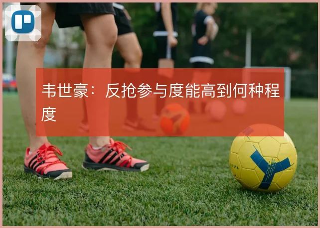 韦世豪：反抢参与度能高到何种程度