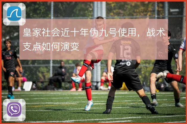 皇家社会近十年伪九号使用，战术支点如何演变