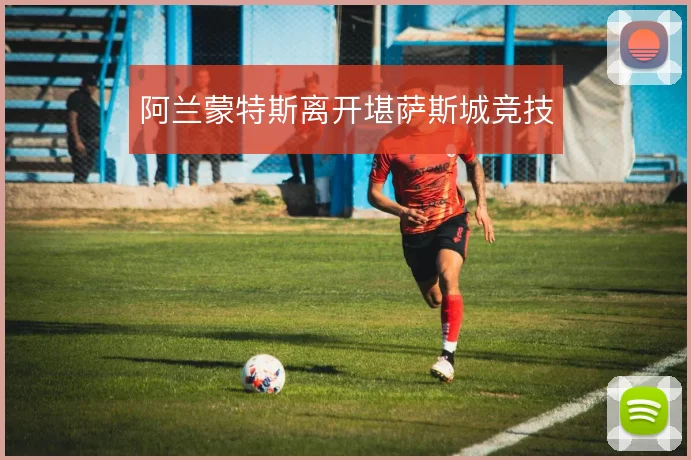 阿兰蒙特斯离开堪萨斯城竞技
