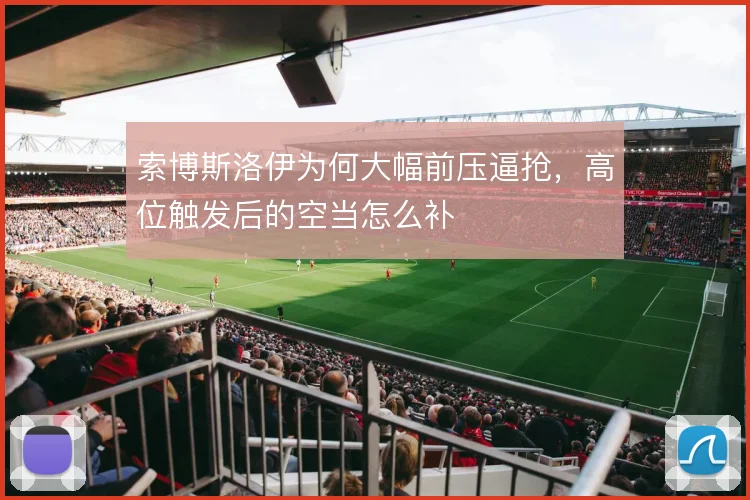 索博斯洛伊为何大幅前压逼抢，高位触发后的空当怎么补