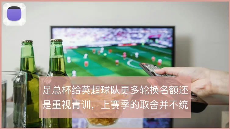 足总杯给英超球队更多轮换名额还是重视青训，上赛季的取舍并不统一