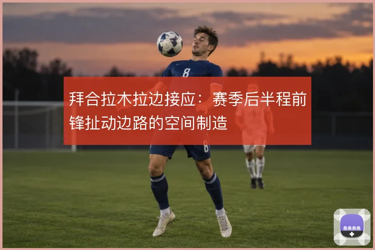 拜合拉木拉边接应：赛季后半程前锋扯动边路的空间制造